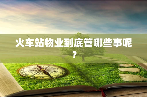 火车站物业到底管哪些事呢？