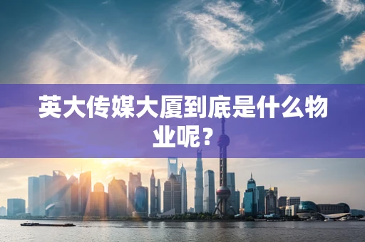 英大传媒大厦到底是什么物业呢？