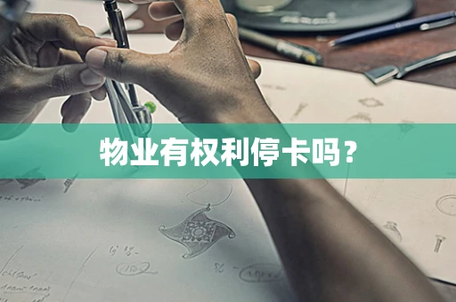 物业有权利停卡吗？