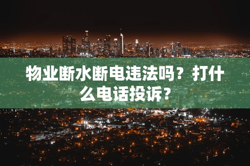 物业断水断电违法吗？打什么电话投诉？