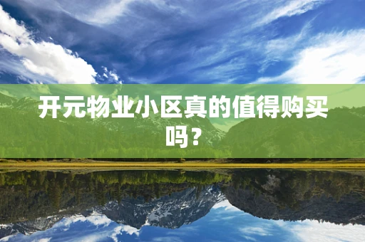 开元物业小区真的值得购买吗？