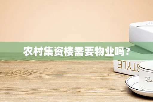 农村集资楼需要物业吗？