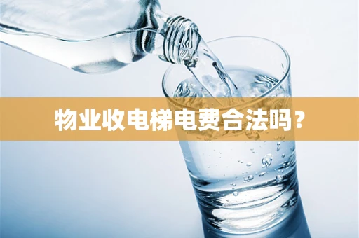 物业收电梯电费合法吗？