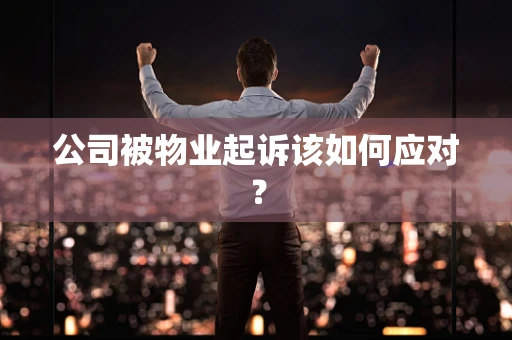 公司被物业起诉该如何应对？