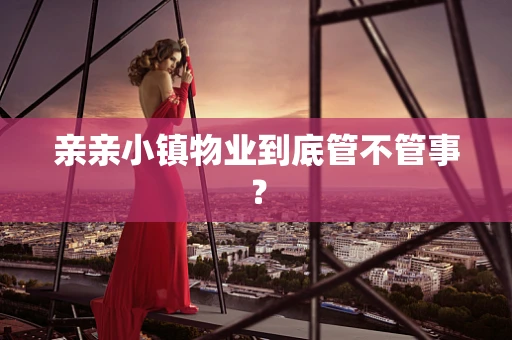 亲亲小镇物业到底管不管事？