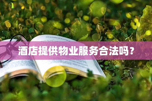 酒店提供物业服务合法吗？
