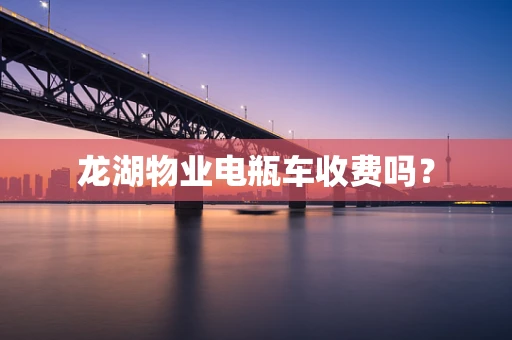 龙湖物业电瓶车收费吗？