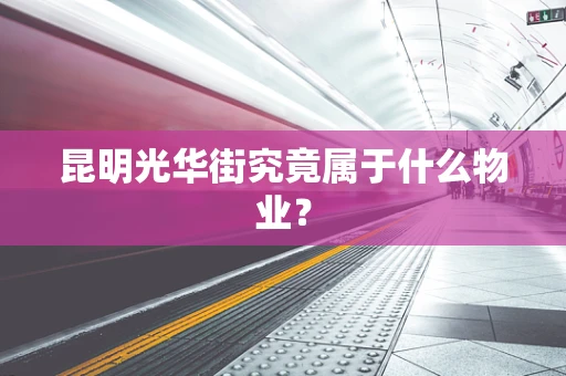 昆明光华街究竟属于什么物业？