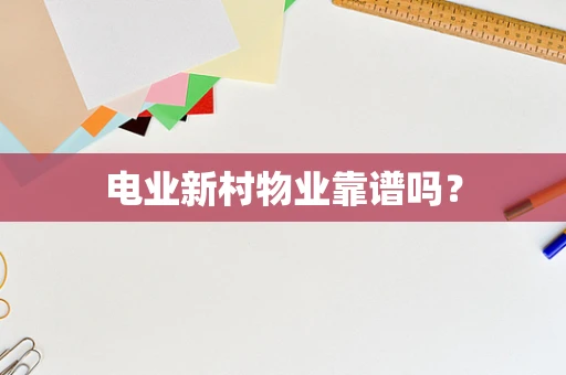 电业新村物业靠谱吗？