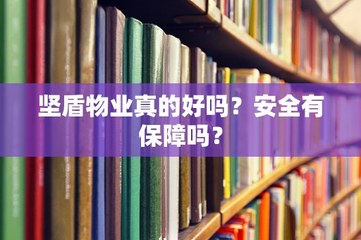 坚盾物业真的好吗？安全有保障吗？