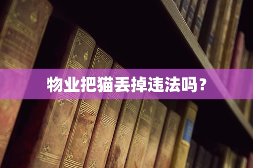 物业把猫丢掉违法吗？