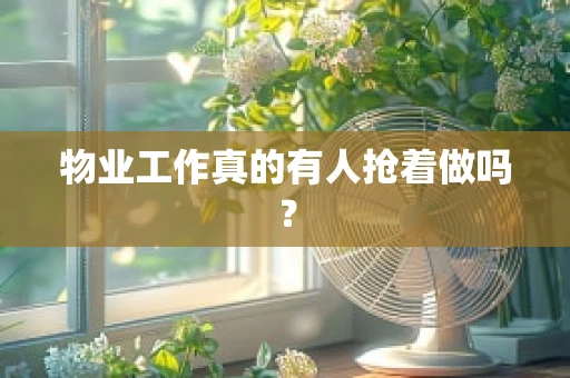 物业工作真的有人抢着做吗？
