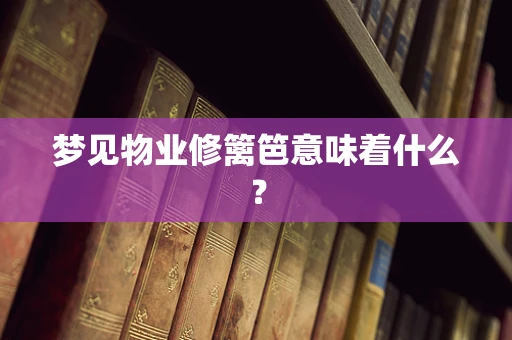 梦见物业修篱笆意味着什么？