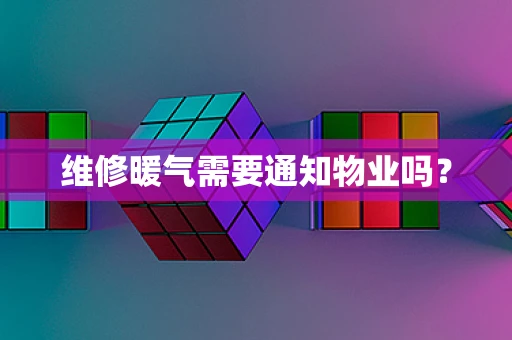 维修暖气需要通知物业吗？