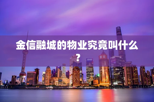 金信融城的物业究竟叫什么？