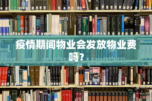 疫情期间物业会发放物业费吗？