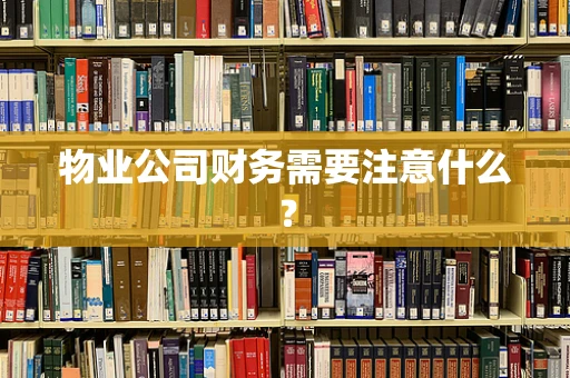 物业公司财务需要注意什么？