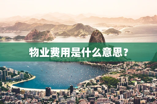 物业费用是什么意思？