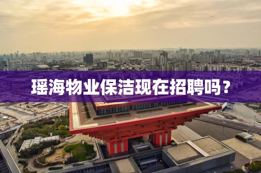 瑶海物业保洁现在招聘吗？