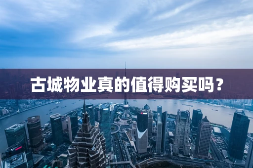 古城物业真的值得购买吗？