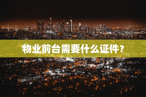 物业前台需要什么证件？