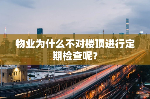物业为什么不对楼顶进行定期检查呢？