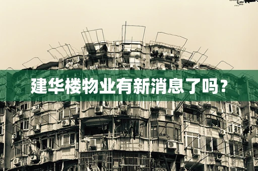 建华楼物业有新消息了吗？