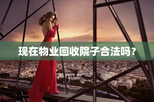现在物业回收院子合法吗？