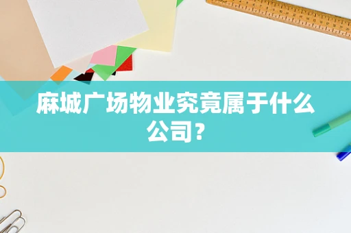 麻城广场物业究竟属于什么公司？