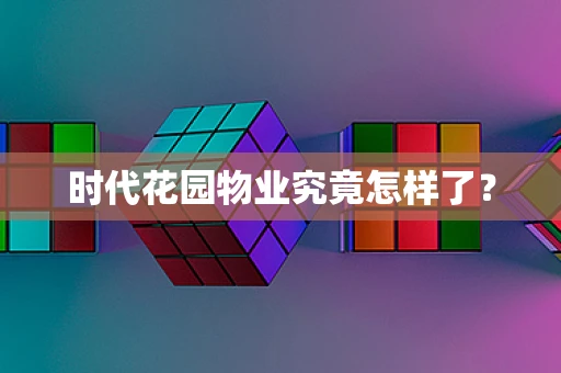 时代花园物业究竟怎样了？