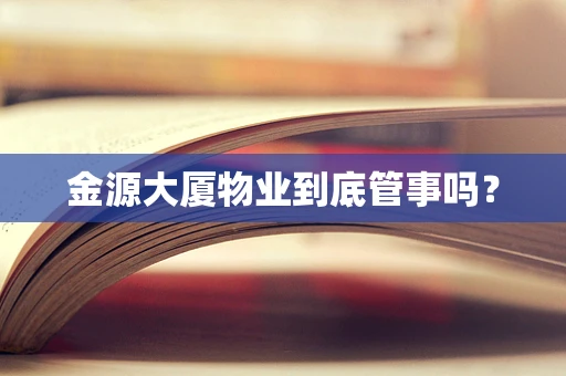 金源大厦物业到底管事吗？