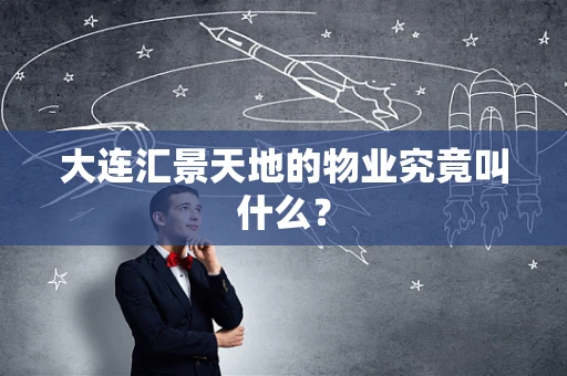 大连汇景天地的物业究竟叫什么？