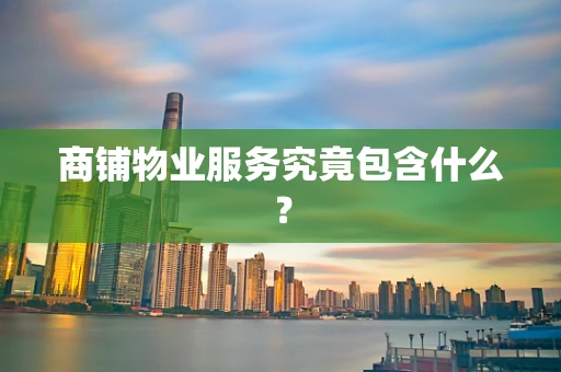 商铺物业服务究竟包含什么？