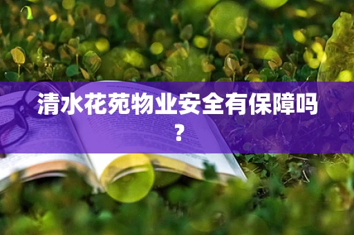清水花苑物业安全有保障吗？