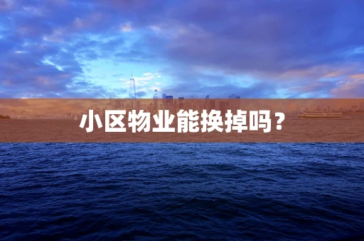 小区物业能换掉吗？