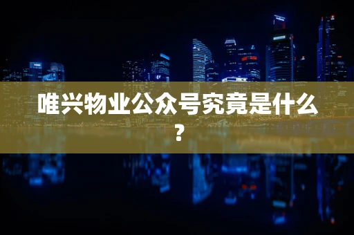 唯兴物业公众号究竟是什么？