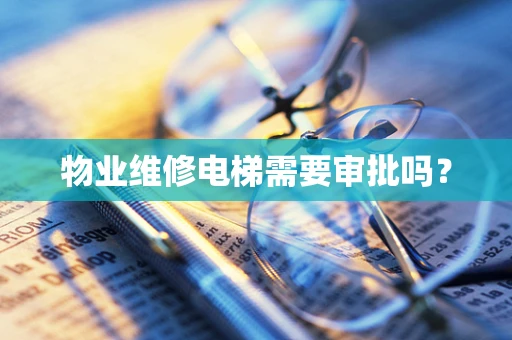 物业维修电梯需要审批吗？