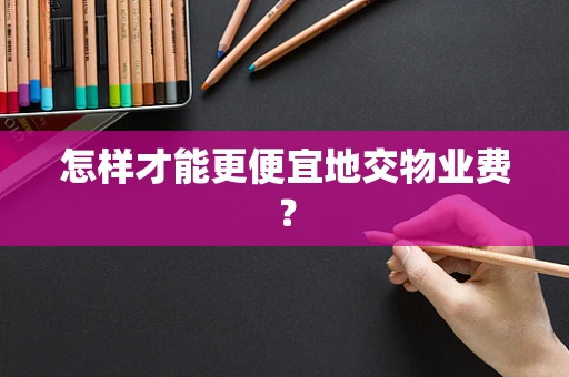 怎样才能更便宜地交物业费？