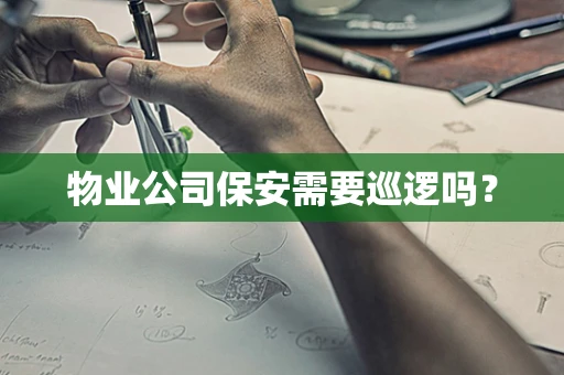物业公司保安需要巡逻吗？