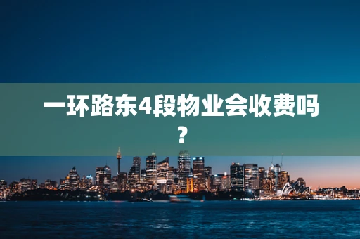 一环路东4段物业会收费吗？