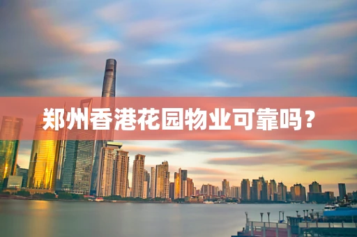郑州香港花园物业可靠吗？