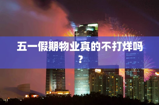 五一假期物业真的不打烊吗？