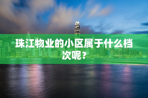 珠江物业的小区属于什么档次呢？
