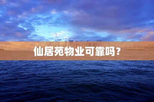 仙居苑物业可靠吗？