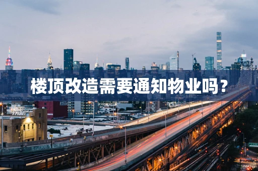 楼顶改造需要通知物业吗？