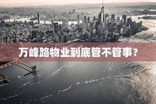 万峰路物业到底管不管事？
