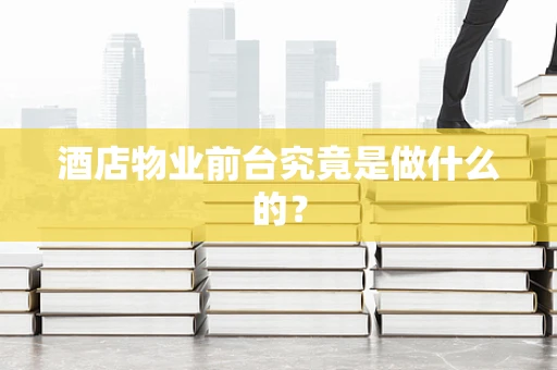 酒店物业前台究竟是做什么的？