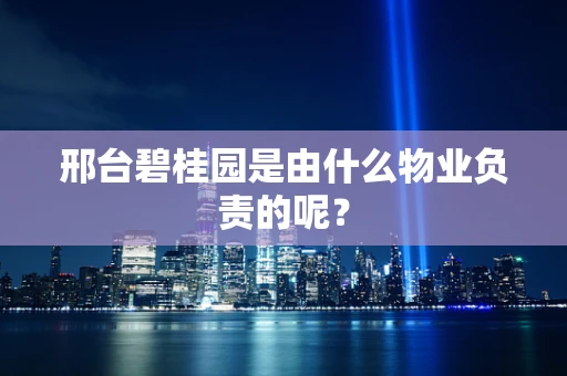 邢台碧桂园是由什么物业负责的呢？