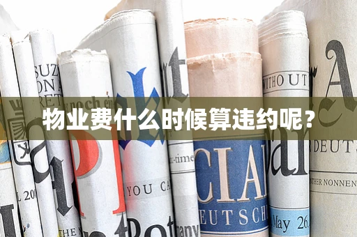物业费什么时候算违约呢？
