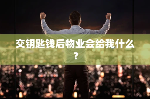 交钥匙钱后物业会给我什么？